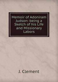 Memoir of Adoniram Judson: being a Sketch of his Life and Missionary Labors
