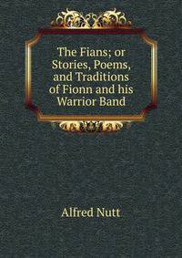 The Fians; or Stories, Poems, and Traditions of Fionn and his Warrior Band