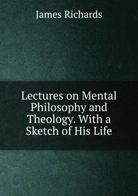 Lectures on Mental Philosophy and Theology. With a Sketch of His Life