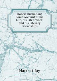 Robert Buchanan; Some Account of his Life, his Life's Work, and his Literary Friendships