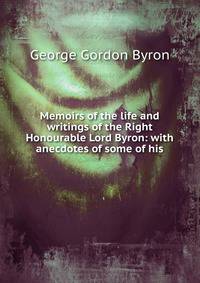 Memoirs of the life and writings of the Right Honourable Lord Byron: with anecdotes of some of his