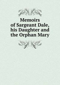 Memoirs of Sargeant Dale, his Daughter and the Orphan Mary