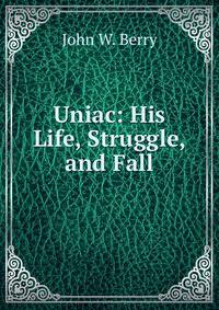 Uniac: His Life, Struggle, and Fall