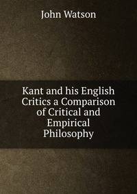 Kant and his English Critics a Comparison of Critical and Empirical Philosophy