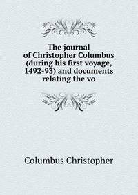 The journal of Christopher Columbus (during his first voyage, 1492-93) and documents relating the vo