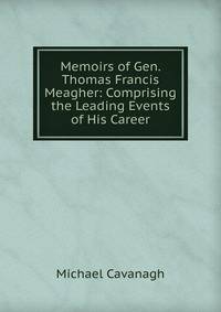 Memoirs of Gen. Thomas Francis Meagher: Comprising the Leading Events of His Career