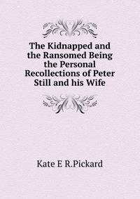 The Kidnapped and the Ransomed Being the Personal Recollections of Peter Still and his Wife