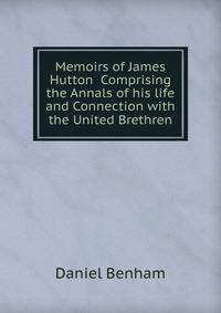 Memoirs of James Hutton Comprising the Annals of his life and Connection with the United Brethren