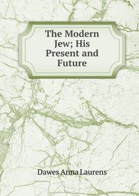 The Modern Jew; His Present and Future