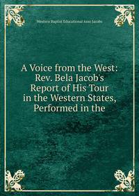 A Voice from the West: Rev. Bela Jacob's Report of His Tour in the Western States, Performed in the