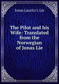 The Pilot and his Wife: Translated from the Norwegian of Jonas Lie