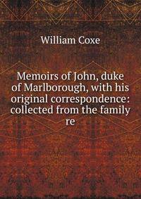 Memoirs of John, duke of Marlborough, with his original correspondence: collected from the family re