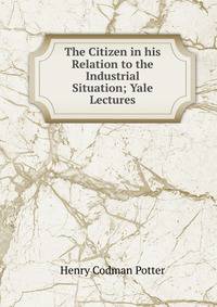 The Citizen in his Relation to the Industrial Situation; Yale Lectures