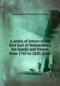 A series of letters of the first Earl of Malmesbury, his family and friends from 1745 to 1820. Edite