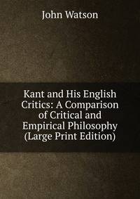 Kant and His English Critics: A Comparison of Critical and Empirical Philosophy (Large Print Edition)