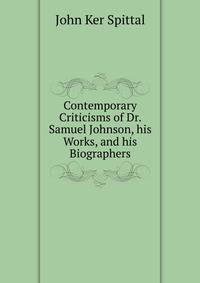 Contemporary Criticisms of Dr. Samuel Johnson, his Works, and his Biographers