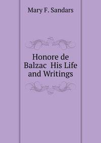 Honore de Balzac His Life and Writings