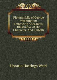 Pictorial Life of George Washington: Embracing Anecdotes, Illustrative of His Character. And Embelli