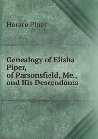 Genealogy of Elisha Piper, of Parsonsfield, Me., and His Descendants .