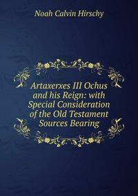 Artaxerxes III Ochus and his Reign: with Special Consideration of the Old Testament Sources Bearing