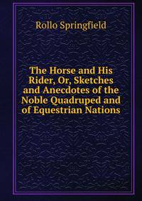 The Horse and His Rider, Or, Sketches and Anecdotes of the Noble Quadruped and of Equestrian Nations