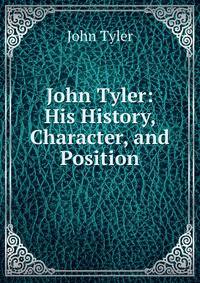 John Tyler: His History, Character, and Position