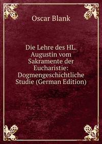 Die Lehre des HL. Augustin vom Sakramente der Eucharistie: Dogmengeschichtliche Studie (German Edition)