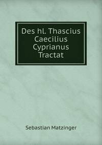 Des hl. Thascius Caecilius Cyprianus Tractat