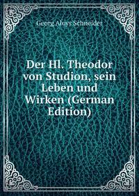 Der Hl. Theodor von Studion, sein Leben und Wirken (German Edition)