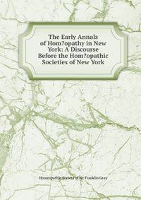 The Early Annals of Hom?opathy in New York: A Discourse Before the Hom?opathic Societies of New York