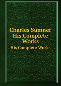 Charles Sumner. His Complete Works