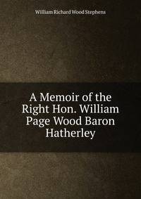 A Memoir of the Right Hon. William Page Wood Baron Hatherley