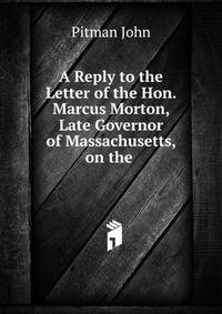 A Reply to the Letter of the Hon. Marcus Morton, Late Governor of Massachusetts, on the .