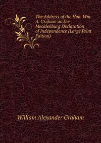 The Address of the Hon. Wm. A. Graham on the Mecklenburg Declaration of Independence (Large Print Edition)