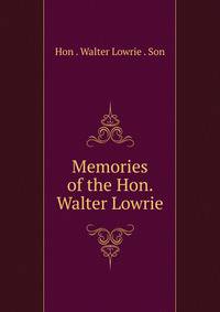 Memories of the Hon. Walter Lowrie