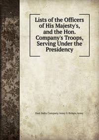 Lists of the Officers of His Majesty's, and the Hon. Company's Troops, Serving Under the Presidency