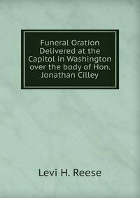 Funeral Oration Delivered at the Capitol in Washington over the body of Hon. Jonathan Cilley