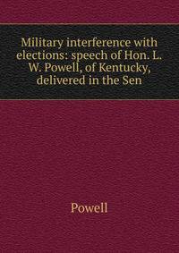 Military interference with elections: speech of Hon. L.W. Powell, of Kentucky, delivered in the Sen