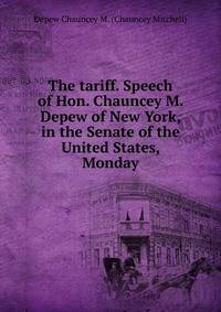 The tariff. Speech of Hon. Chauncey M. Depew of New York, in the Senate of the United States, Monday