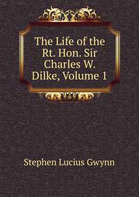 The Life of the Rt. Hon. Sir Charles W. Dilke, Volume 1