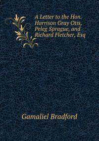 A Letter to the Hon. Harrison Gray Otis, Peleg Sprague, and Richard Fletcher, Esq.