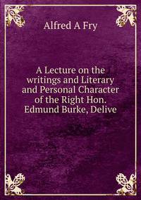A Lecture on the writings and Literary and Personal Character of the Right Hon. Edmund Burke, Delive