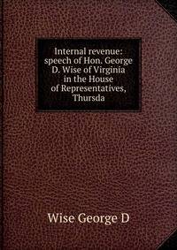 Internal revenue: speech of Hon. George D. Wise of Virginia in the House of Representatives, Thursda