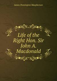 Life of the Right Hon. Sir John A. Macdonald