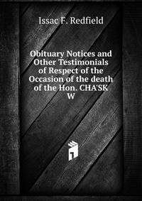 Obituary Notices and Other Testimonials of Respect of the Occasion of the death of the Hon. CHA'SK W