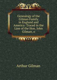 Genealogy of the Gilman Family in England and America: Traced in the Line of the Hon. John Gilman, o