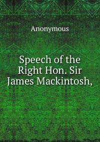 Speech of the Right Hon. Sir James Mackintosh,