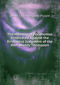 The Memory of Pocahontas Vindicated Against the Erroneous Judgment of the Hon. Waddy Thompson