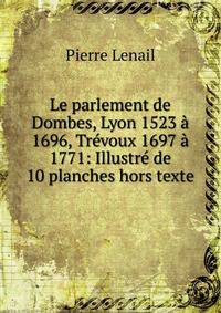 Le parlement de Dombes, Lyon 1523 a 1696, Trevoux 1697 a 1771: Illustre de 10 planches hors texte