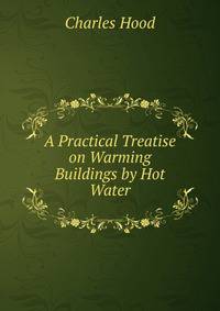 A Practical Treatise on Warming Buildings by Hot Water